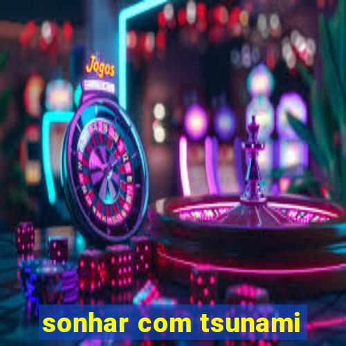 sonhar com tsunami